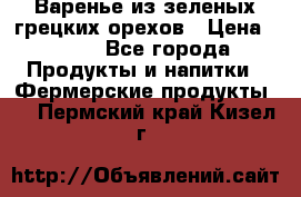 Варенье из зеленых грецких орехов › Цена ­ 400 - Все города Продукты и напитки » Фермерские продукты   . Пермский край,Кизел г.